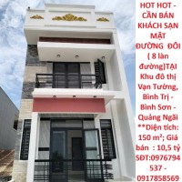 HOT HOT - CẦN BÁN  KHÁCH SẠN  MẶT ĐƯỜNG  ĐÔI ( 8 làn đường)TẠI Khu đô thị Vạn Tường, Bình Trị - Bình Sơn - Quảng Ngãi