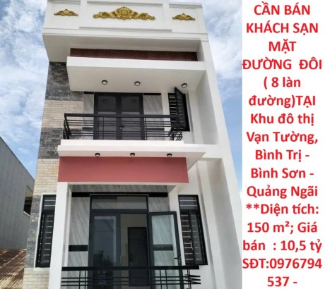 HOT HOT - CẦN BÁN KHÁCH SẠN MẶT ĐƯỜNG ĐÔI ( 8 làn đường)TẠI Khu đô thị Vạn Tường, Bình Trị - Bình Sơn - Quảng Ngãi