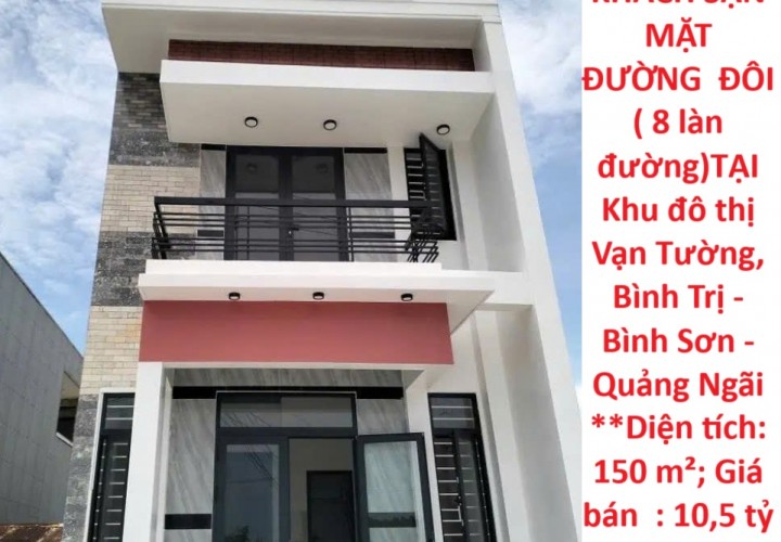 HOT HOT - CẦN BÁN  KHÁCH SẠN  MẶT ĐƯỜNG  ĐÔI ( 8 làn đường)TẠI Khu đô thị Vạn Tường, Bình Trị - Bình Sơn - Quảng Ngãi