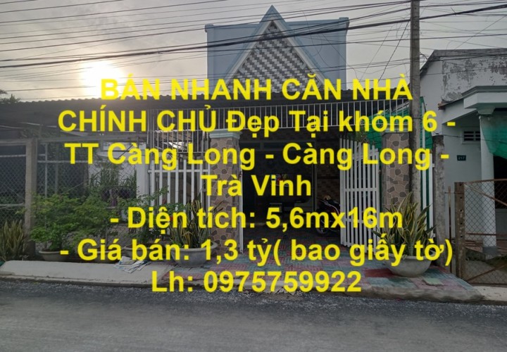 BÁN NHANH CĂN NHÀ CHÍNH CHỦ Đẹp Tại khóm 6 - TT Càng Long - Càng Long - Trà Vinh