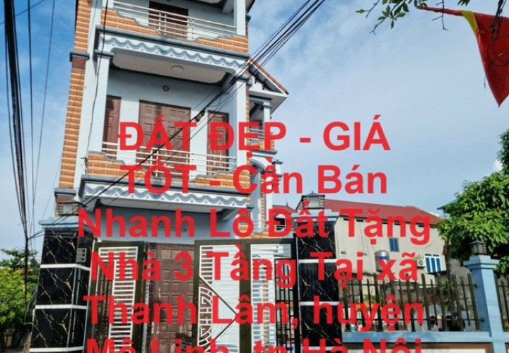 ĐẤT ĐẸP - GIÁ TỐT - Cần Bán Nhanh Lô Đất Tặng Nhà 3 Tầng Tại Thanh Lâm, Mê Linh, Hà Nội