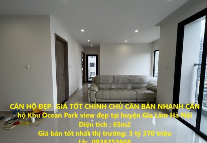 CĂN HỘ ĐẸP- GIÁ TỐT CHÍNH CHỦ CẦN BÁN NHANH CĂN hộ Khu Ocean Park view đẹp tại huyện Gia Lâm Hà Nội