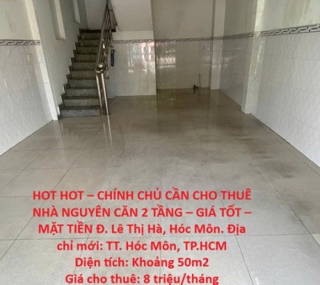 HOT HOT – CHÍNH CHỦ CẦN CHO THUÊ NHÀ NGUYÊN CĂN 2 TẦNG – GIÁ TỐT – MẶT TIỀN Đ. Lê Thị Hà, Hóc Môn