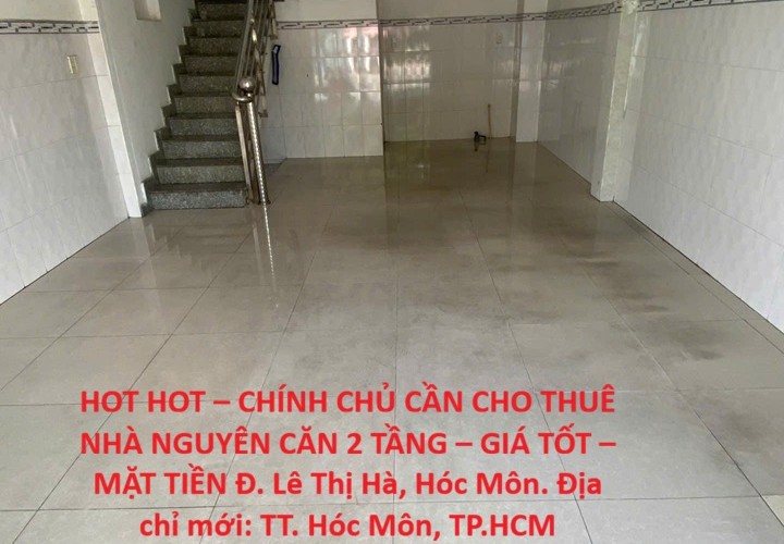 HOT HOT – CHÍNH CHỦ CẦN CHO THUÊ NHÀ NGUYÊN CĂN 2 TẦNG – GIÁ TỐT – MẶT TIỀN Đ. Lê Thị Hà, Hóc Môn